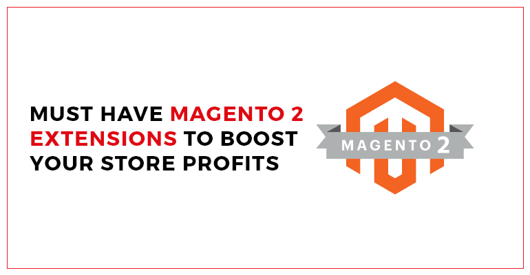 Must have Magento 2 extensions to Boost Your Store Profits