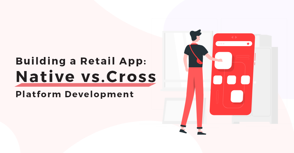 Retail App Development - Native vs cross platform