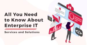 All You Need to Know About Enterprise IT Services and Solutions